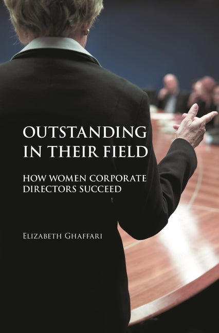 Outstanding in Their Field: How Women Corporate Directors Succeed: How Women Corporate Directors Succeed