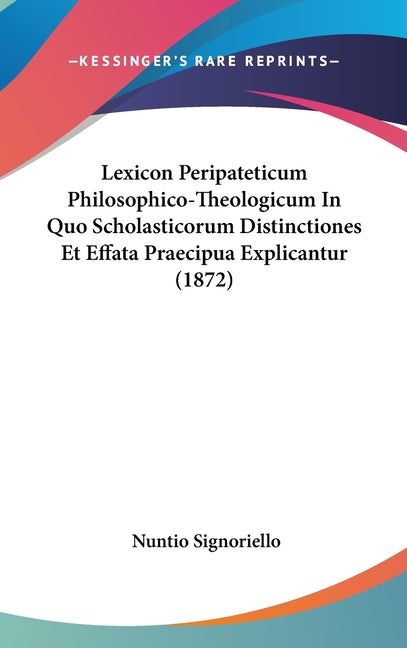 Lexicon Peripateticum Philosophico-Theologicum In Quo Scholasticorum Distinctiones Et Effata Praecipua Explicantur (1872)