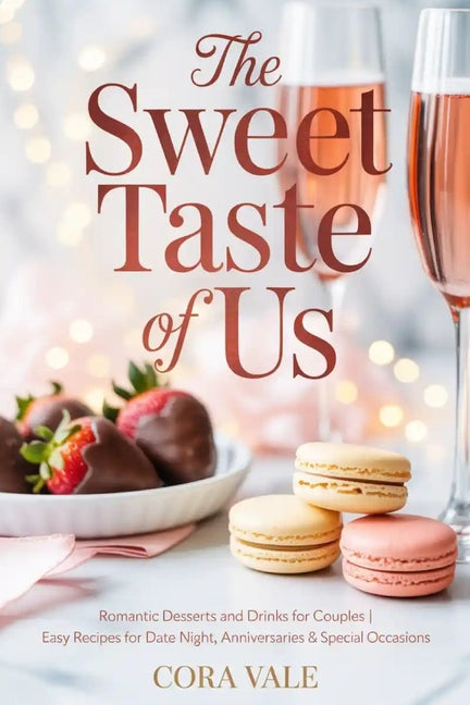 Sweet Taste of Us: Romantic Desserts and Drinks for Couples Easy Recipes for Date Night, Anniversaries & Special Occasions