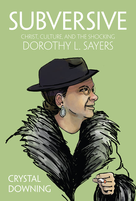 Subversive: Christ, Culture, and the Shocking Dorothy L. Sayers: Christ, Culture, and the Shocking Dorothy L. Sayers