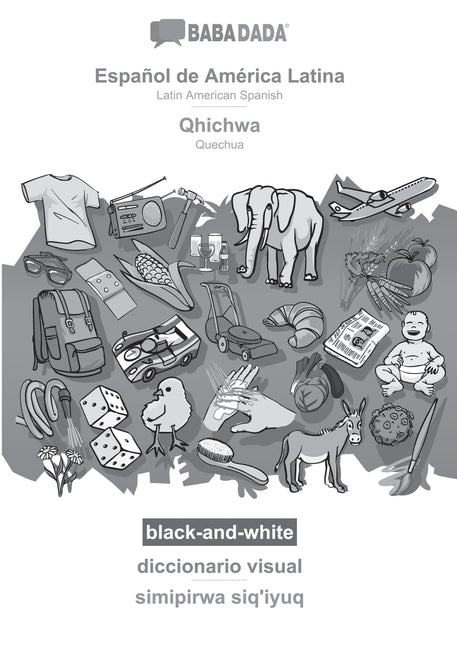 Español de América Latina - Qhichwa, diccionario visual, BW: BABADADA Latin American Spanish - Quechua, visual dictionary, BW: BABADADA Latin American Spanish - Quechua, visual dictionary, BW