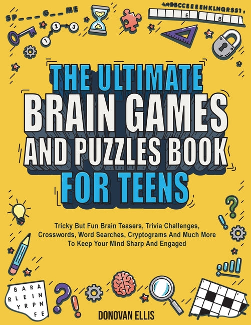 The Ultimate Brain Games And Puzzles Book For Teens: Tricky But Fun Brain Teasers, Trivia Challenges, Crosswords, Word Searches, Cryptograms And Much More