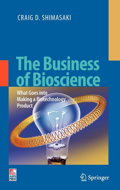 The Business of Bioscience: What Goes Into Making a Biotechnology Product (2009): What Goes Into Making a Biotechnology Product