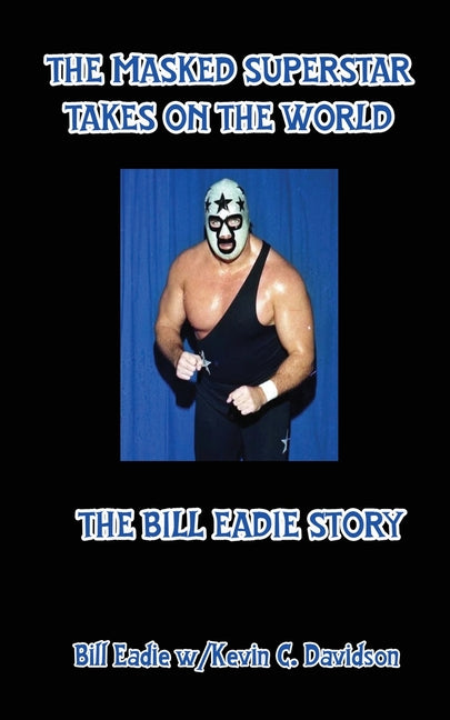 The Masked Superstar Takes on the World: The Bill Eadie Story: The Bill Eadie Story