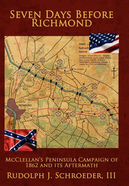 Seven Days Before Richmond: McClellan's Peninsula Campaign of 1862 and its Aftermath: McClellan's Peninsula Campaign of 1862 and its Aftermath