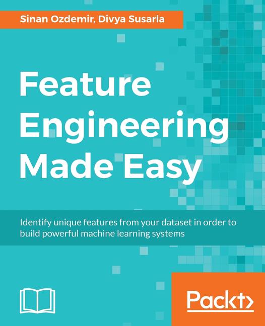 Feature Engineering Made Easy: Identify unique features from your dataset in order to build powerful machine learning systems: Identify unique features from your dataset in order to build powerful machine learning systems