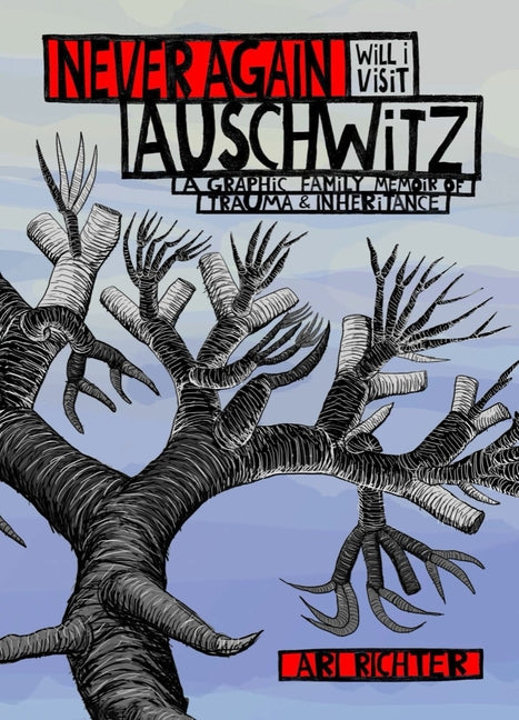 Never Again Will I Visit Auschwitz: A Graphic Family Memoir of Trauma & Inheritance: A Graphic Family Memoir of Trauma & Inheritance