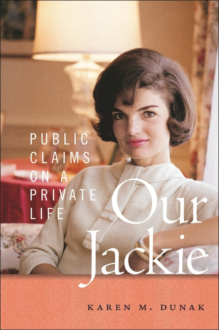 Our Jackie: Public Claims on a Private Life: Public Claims on a Private Life