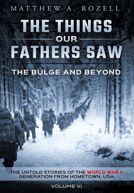 The Bulge and Beyond: The Things Our Fathers Saw-The Untold Stories of the World War II Generation-Volume VI: The Things Our Fathers Saw-The Untold Stories of the World War II Generation-Volume VI