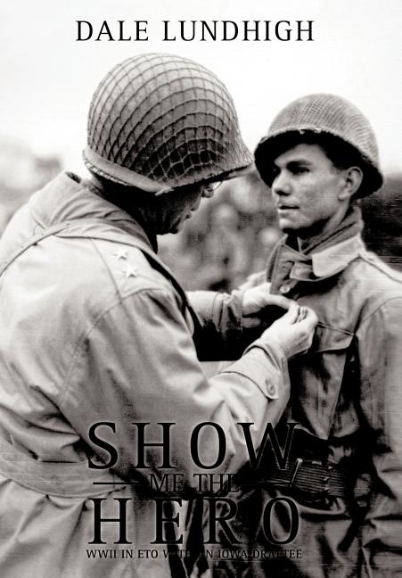 Show Me The Hero: An Iowa Draftee Joins the 90th Infantry Division During WW II in Europe: An Iowa Draftee Joins the 90th Infantry Division During WW II in Europe