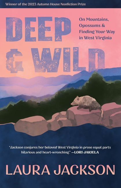 Deep & Wild: On Mountains, Opossums & Finding Your Way in West Virginia: On Mountains, Opossums & Finding Your Way in West Virginia