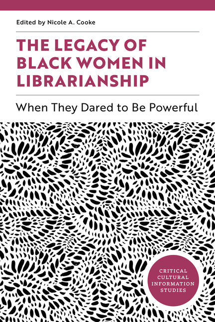 The Legacy of Black Women in Librarianship: When They Dared to Be Powerful: When They Dared to Be Powerful