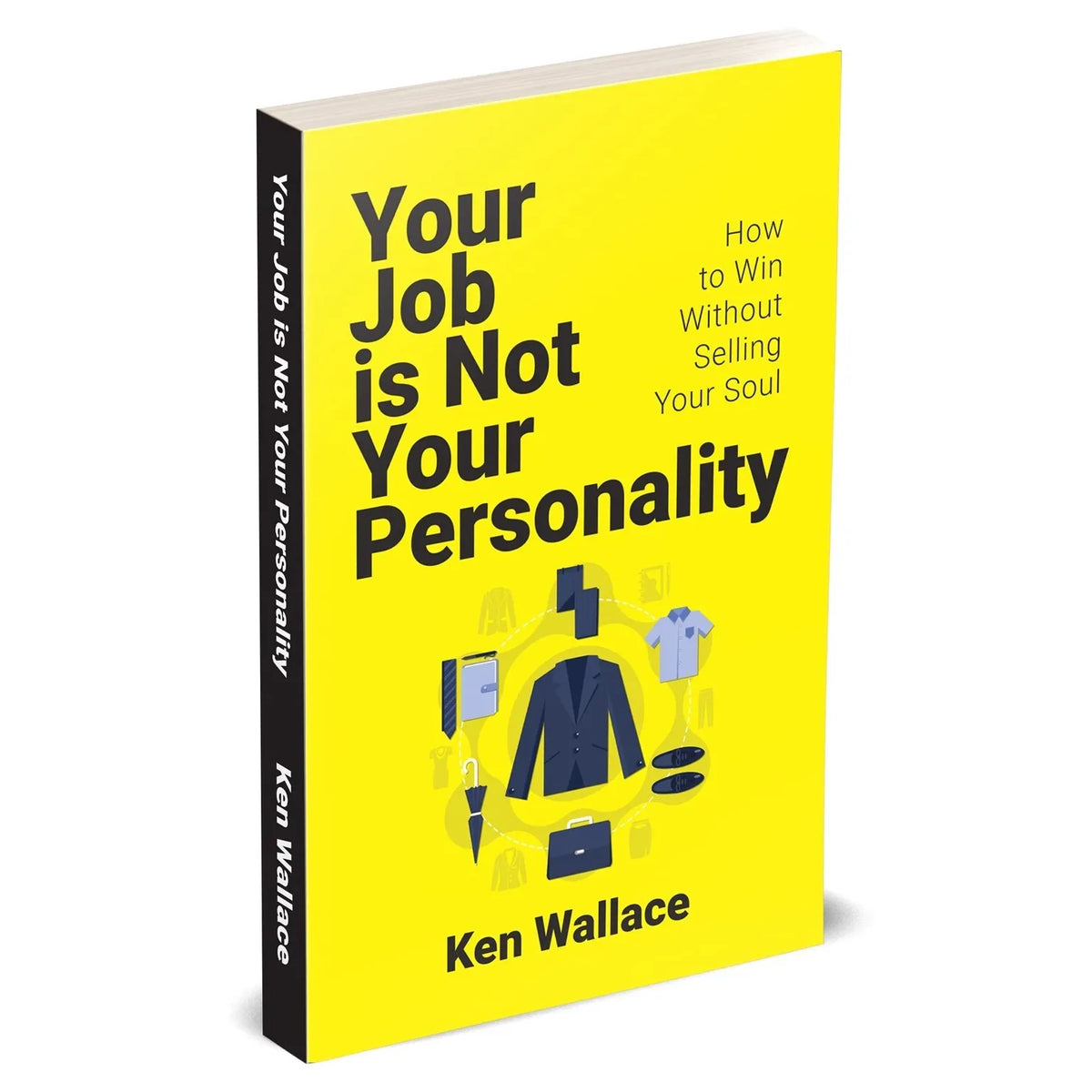 Your Job Is Not Your Personality: How to Win Without Selling Your Soul by Ken Wallace