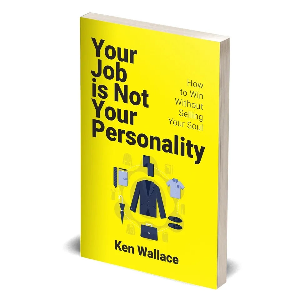 Your Job Is Not Your Personality: How to Win Without Selling Your Soul by Ken Wallace