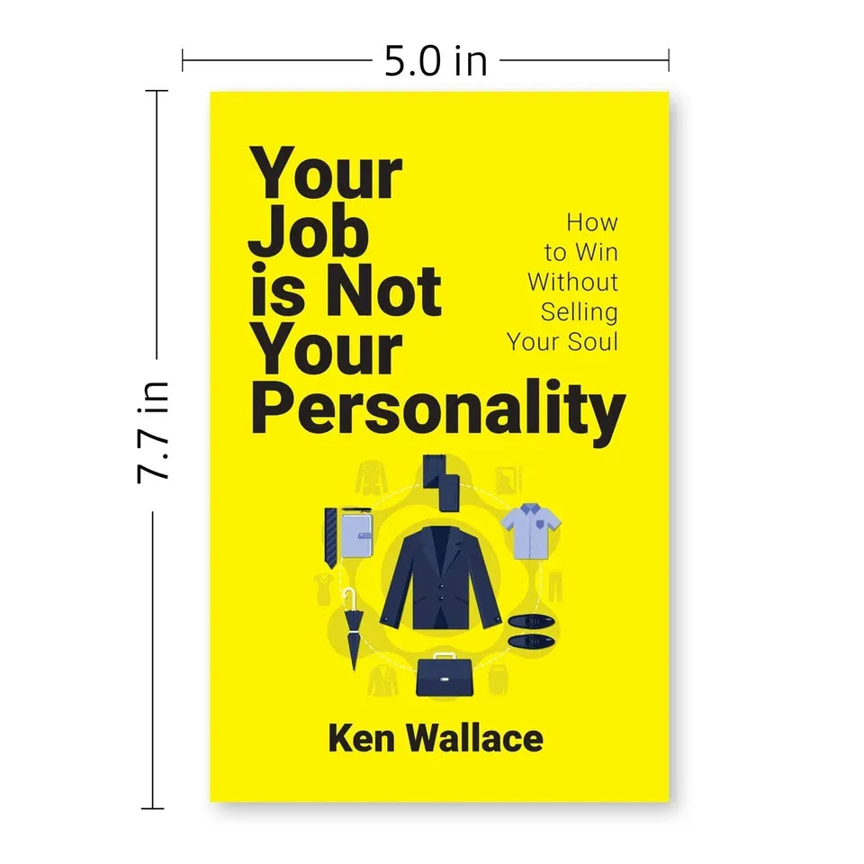 Your Job Is Not Your Personality: How to Win Without Selling Your Soul by Ken Wallace
