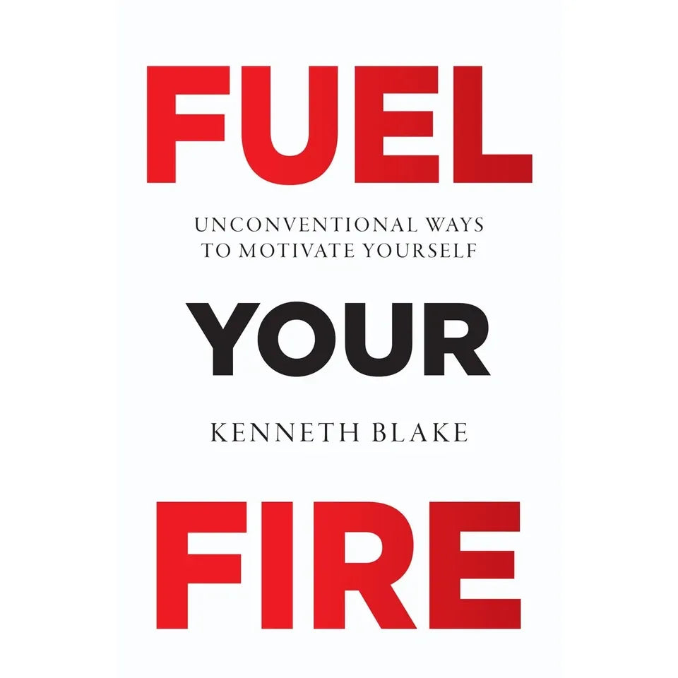 FUEL YOUR FIRE : Unconventional Ways To Motivate Yourself by Kenneth Blake